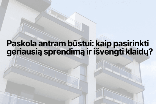 Paskola antram būstui: kaip pasirinkti geriausią sprendimą ir Išvengti klaidų?